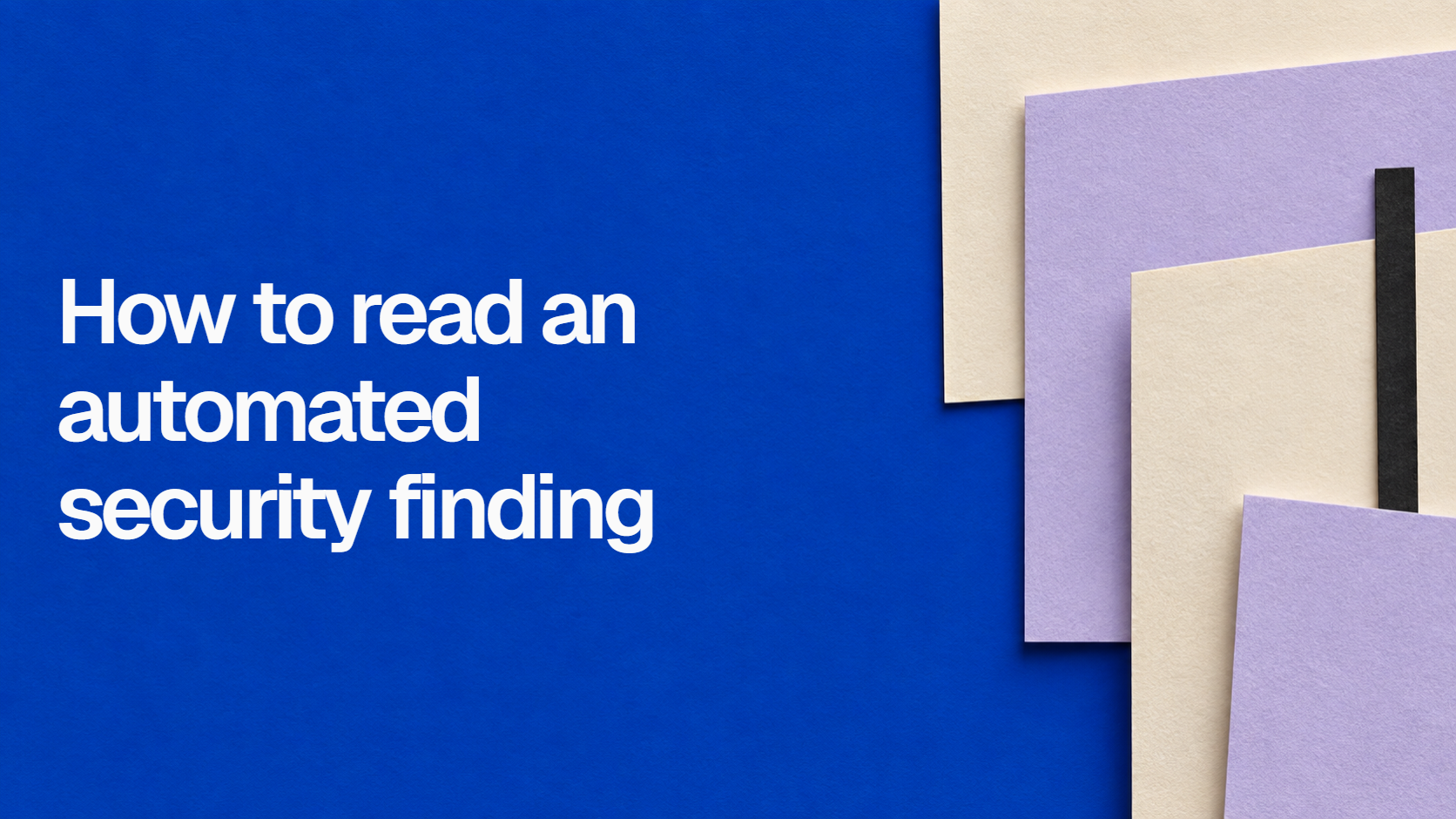 White title on a blue and cream paper collage: How to read an automated security finding.