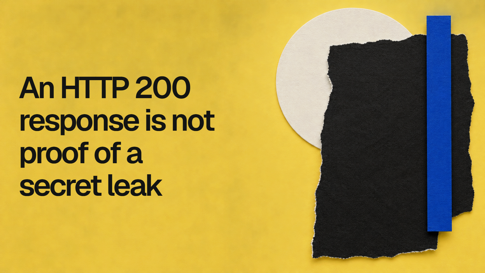 Black title on a yellow paper collage: An HTTP 200 response is not proof of a secret leak.