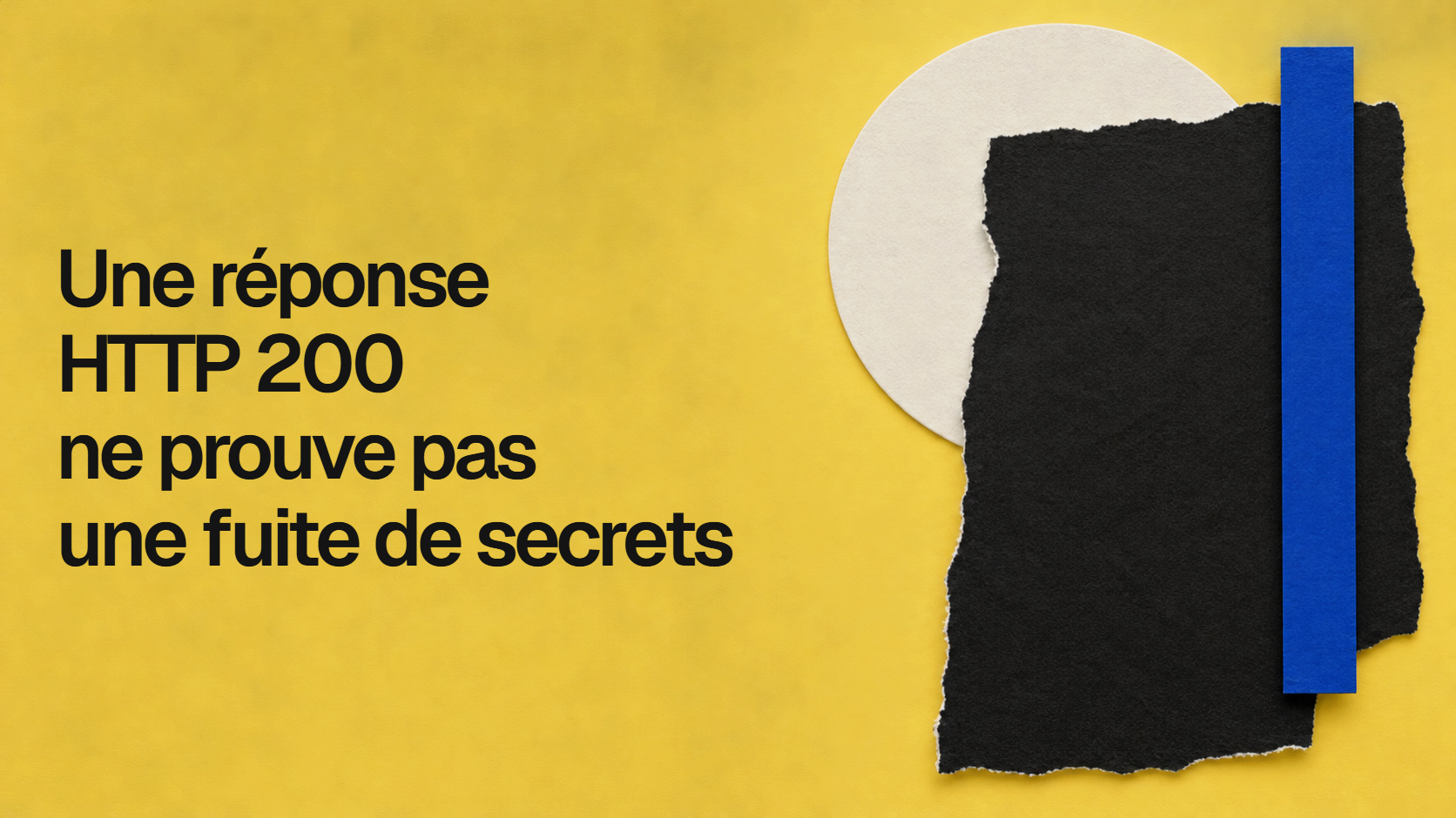 Titre noir sur un collage de papier jaune : Une réponse HTTP 200 ne prouve pas une fuite de secrets.